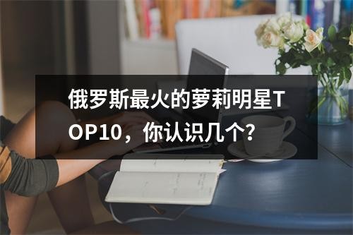 俄罗斯最火的萝莉明星TOP10，你认识几个？