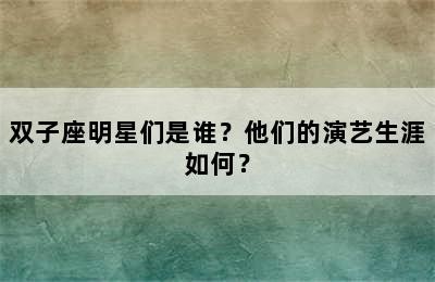 双子座明星们是谁？他们的演艺生涯如何？
