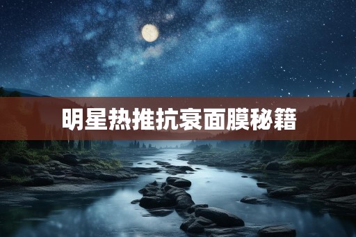 明星热推抗衰面膜秘籍
