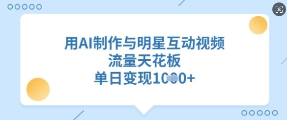 用AI制作与明星互动视频，流量天花板，单日变现多张-一鸣资源网
