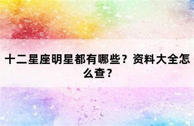 十二星座明星都有哪些？资料大全怎么查？