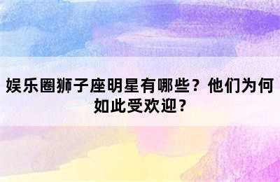 娱乐圈狮子座明星有哪些？他们为何如此受欢迎？