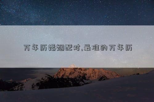 万年历婚姻配对,最准的万年历