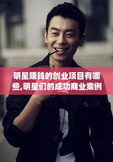 明星赚钱的创业项目有哪些,明星们的成功商业案例<a target=