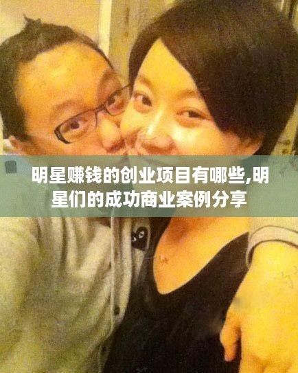明星赚钱的创业项目有哪些,明星们的成功商业案例<a target=