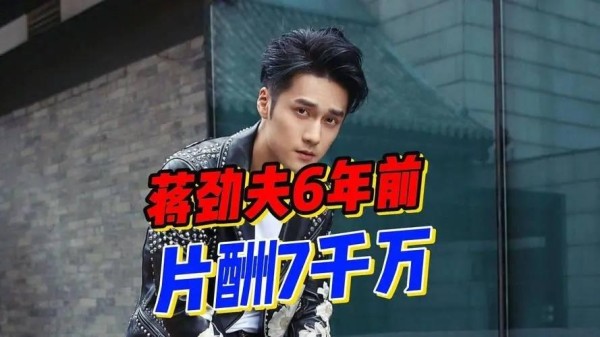 娱乐圈天价片酬：蒋劲夫6900多万演男一震惊行业！