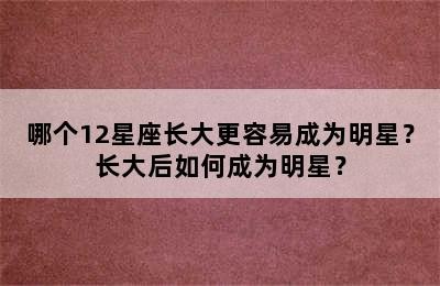 哪个12星座长大更容易成为明星？长大后如何成为明星？