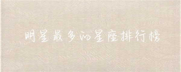 明星最多的星座排行榜-第1张图片-彗行星座