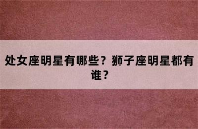处女座明星有哪些？狮子座明星都有谁？