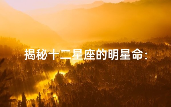 揭秘十二星座的明星命:哪些星座更容易闪耀娱乐圈