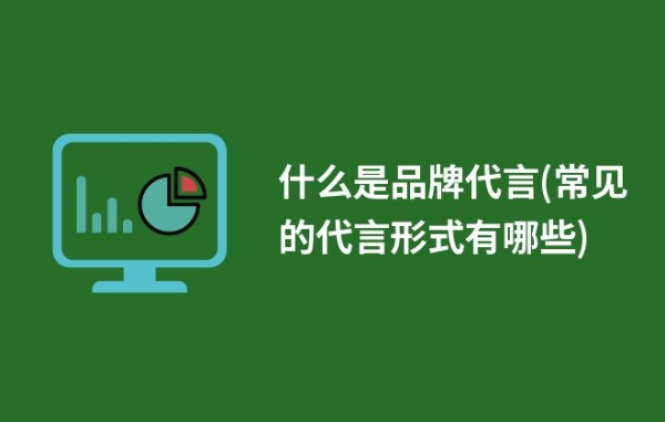 什么是品牌代言(常见的代言形式有哪些)