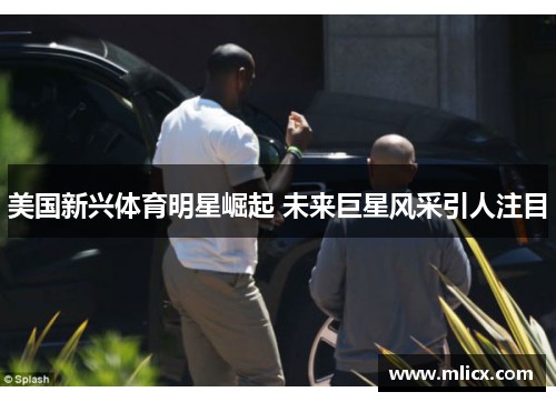 美国新兴体育明星崛起 未来巨星风采引人注目