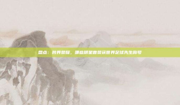 盘点:跨界荣耀,哪些明星曾荣获世界足球先生称号
