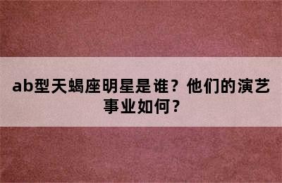 ab型天蝎座明星是谁？他们的演艺事业如何？