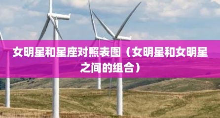 女明星和星座对照表图（女明星和女明星之间的组合）