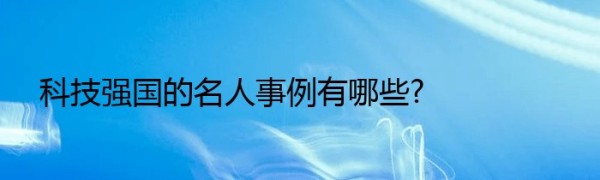 科技强国的名人事例有哪些?
