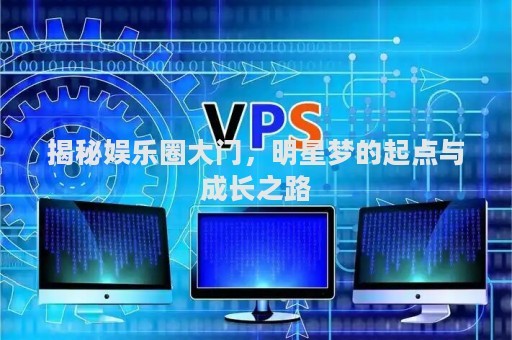 揭秘娱乐圈大门，明星梦的起点与成长之路