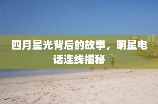 四月星光背后的故事，明星电话连线揭秘