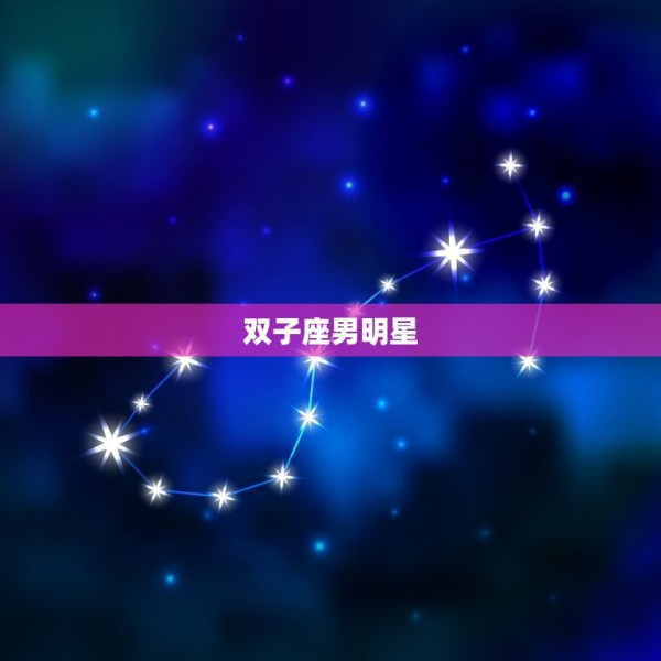 双子座男明星有哪些明星(探寻星座界的双面神秘) 第2张