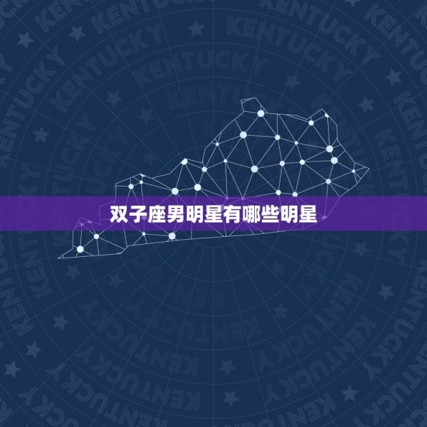 双子座男明星有哪些明星(探寻星座界的双面神秘) 第3张