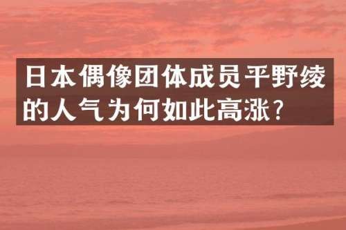 日本偶像团体成员平野绫的人气为何如此高涨？