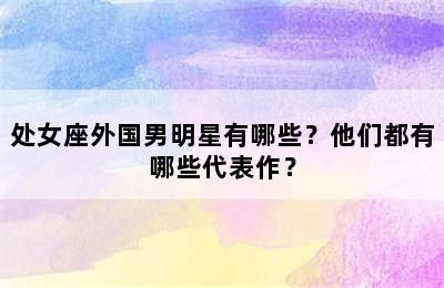 处女座外国男明星有哪些？他们都有哪些代表作？