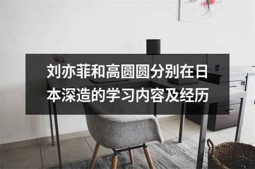 刘亦菲和高圆圆分别在日本深造的学习内容及经历