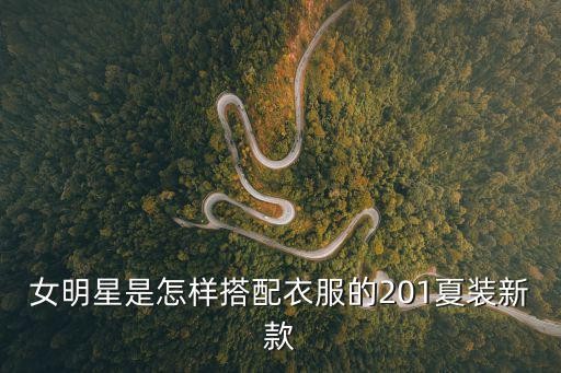 女明星是怎样搭配衣服的201夏装新款