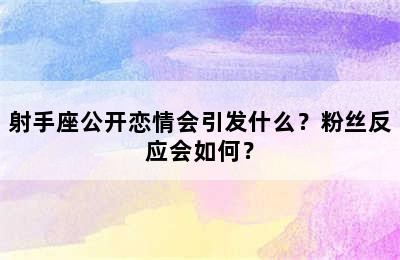 射手座公开恋情会引发什么？粉丝反应会如何？