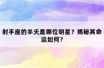 射手座的羊夭是哪位明星？揭秘其命运如何？