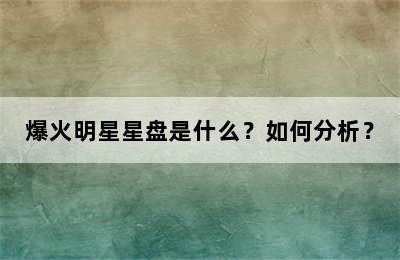 爆火明星星盘是什么？如何分析？