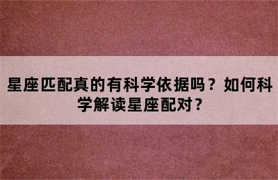 星座匹配真的有科学依据吗？如何科学解读星座配对？