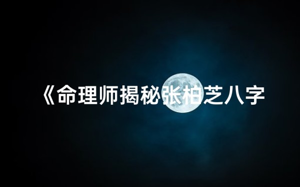 《命理师揭秘张柏芝八字:命运轨迹大解析》