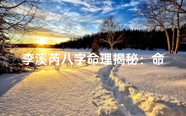 李溪芮八字命理揭秘:命运轨迹与星宿相随