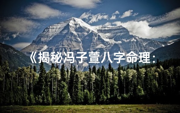 《揭秘冯子萱八字命理:详析命运轨迹》