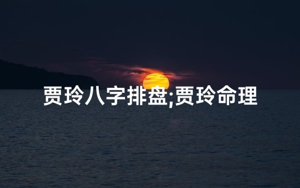 贾玲八字排盘;贾玲命理八字解析大全:揭秘喜剧女神的运势密码