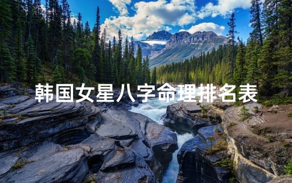 韩国女星八字命理排名表—韩国明星命理