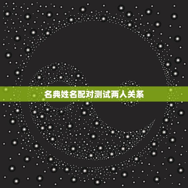 名典姓名配对测试两人关系(揭秘你和TA的缘分) 第3张