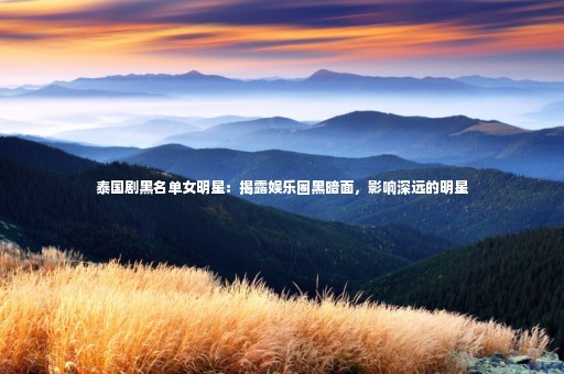 泰国剧黑名单女明星：揭露娱乐圈黑暗面，影响深远的明星