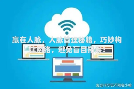 赢在人脉，人脉管理秘籍，巧妙构建网络，避免盲目拓展！