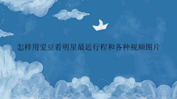 怎样用爱豆看明星最近行程和各种视频图片
