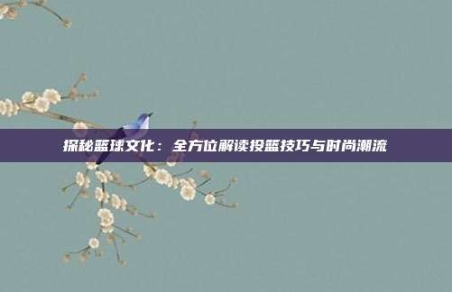 探秘篮球文化:全方位解读投篮技巧与时尚潮流