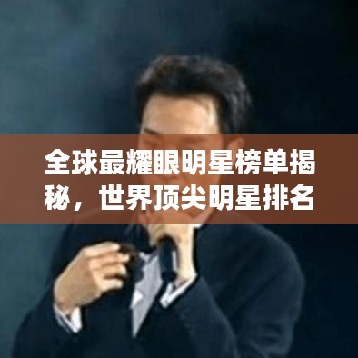 全球最耀眼明星榜单揭秘，世界顶尖明星排名出炉！