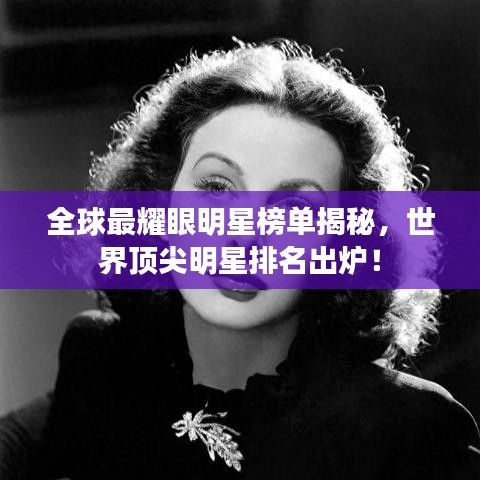 全球最耀眼明星榜单揭秘，世界顶尖明星排名出炉！