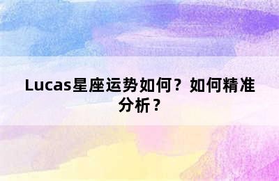 Lucas星座运势如何？如何精准分析？