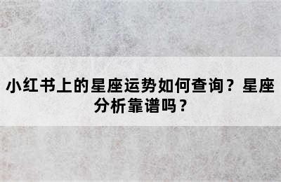 小红书上的星座运势如何查询？星座分析靠谱吗？