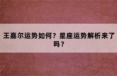 王嘉尔运势如何？星座运势解析来了吗？