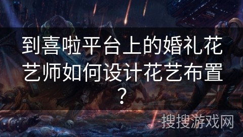 到喜啦平台上的婚礼花艺师如何设计花艺布置？