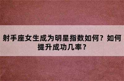 射手座女生成为明星指数如何？如何提升成功几率？✅