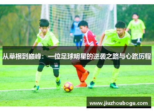 从草根到巅峰：一位足球明星的逆袭之路与心路历程